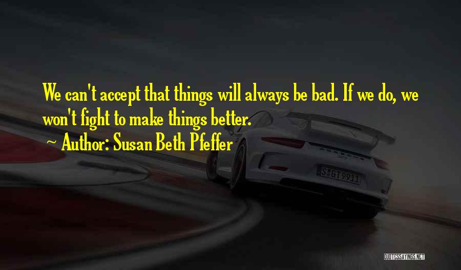 Susan Beth Pfeffer Quotes: We Can't Accept That Things Will Always Be Bad. If We Do, We Won't Fight To Make Things Better.