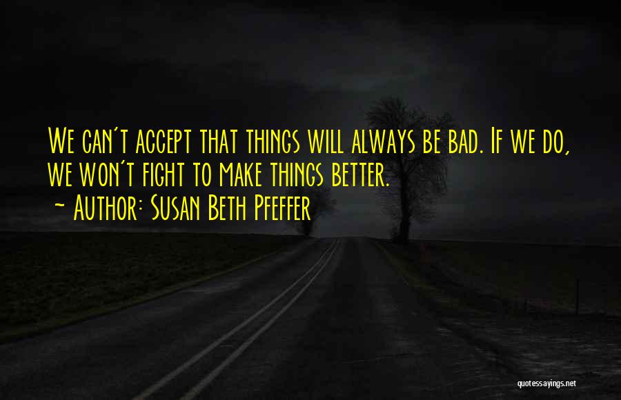 Susan Beth Pfeffer Quotes: We Can't Accept That Things Will Always Be Bad. If We Do, We Won't Fight To Make Things Better.