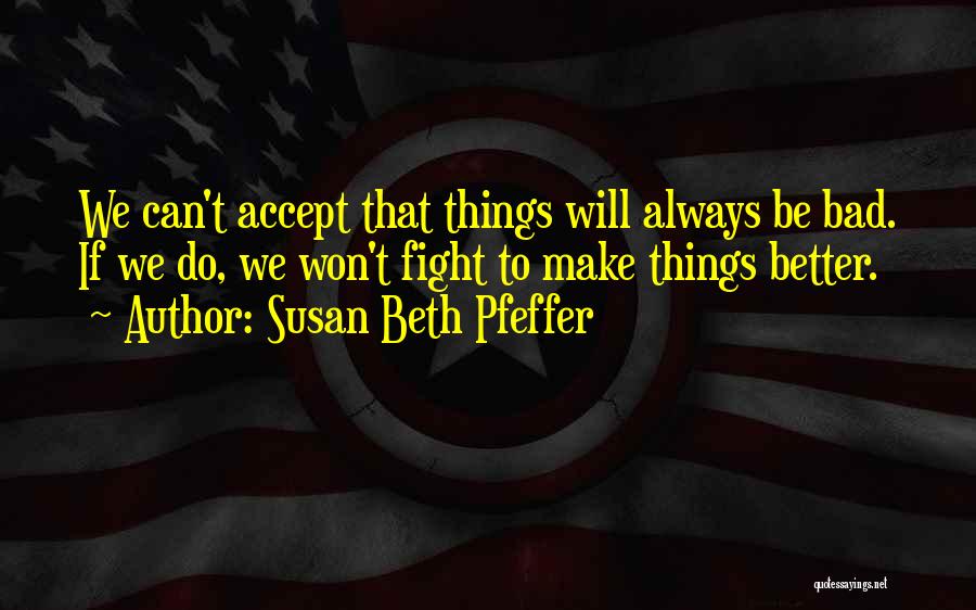 Susan Beth Pfeffer Quotes: We Can't Accept That Things Will Always Be Bad. If We Do, We Won't Fight To Make Things Better.
