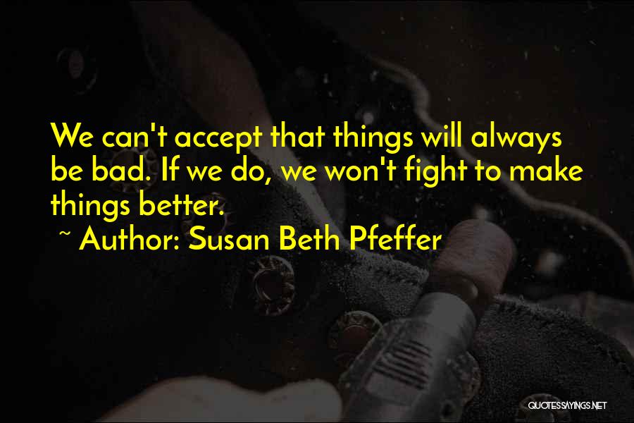 Susan Beth Pfeffer Quotes: We Can't Accept That Things Will Always Be Bad. If We Do, We Won't Fight To Make Things Better.