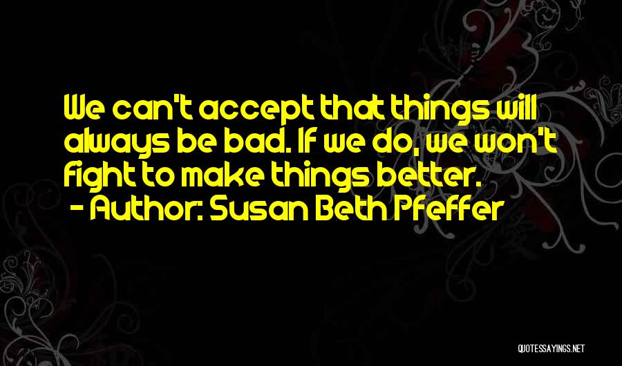 Susan Beth Pfeffer Quotes: We Can't Accept That Things Will Always Be Bad. If We Do, We Won't Fight To Make Things Better.