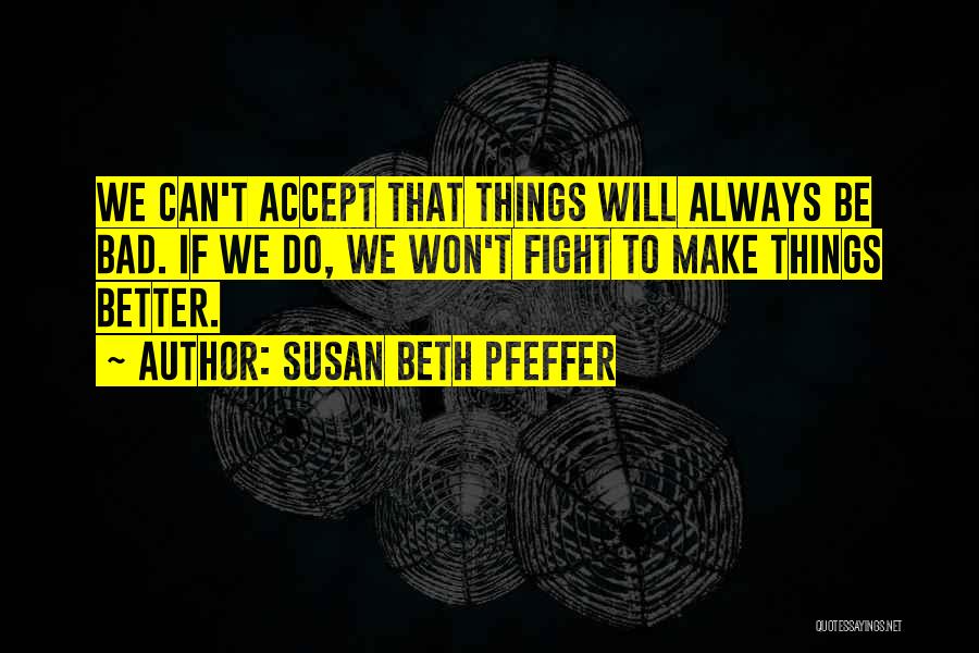 Susan Beth Pfeffer Quotes: We Can't Accept That Things Will Always Be Bad. If We Do, We Won't Fight To Make Things Better.