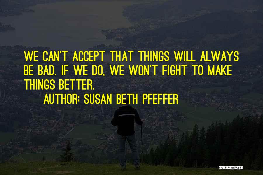 Susan Beth Pfeffer Quotes: We Can't Accept That Things Will Always Be Bad. If We Do, We Won't Fight To Make Things Better.