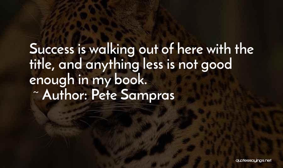 Pete Sampras Quotes: Success Is Walking Out Of Here With The Title, And Anything Less Is Not Good Enough In My Book.