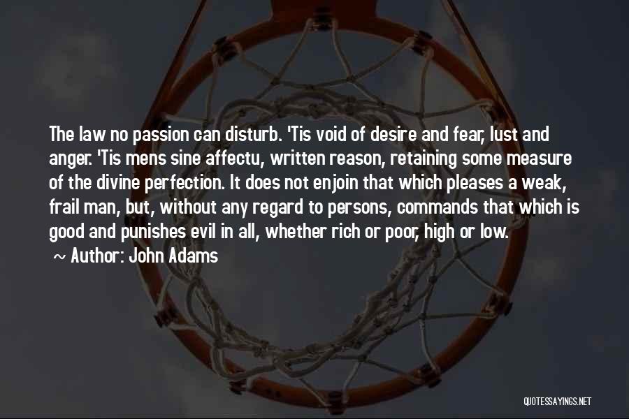 John Adams Quotes: The Law No Passion Can Disturb. 'tis Void Of Desire And Fear, Lust And Anger. 'tis Mens Sine Affectu, Written