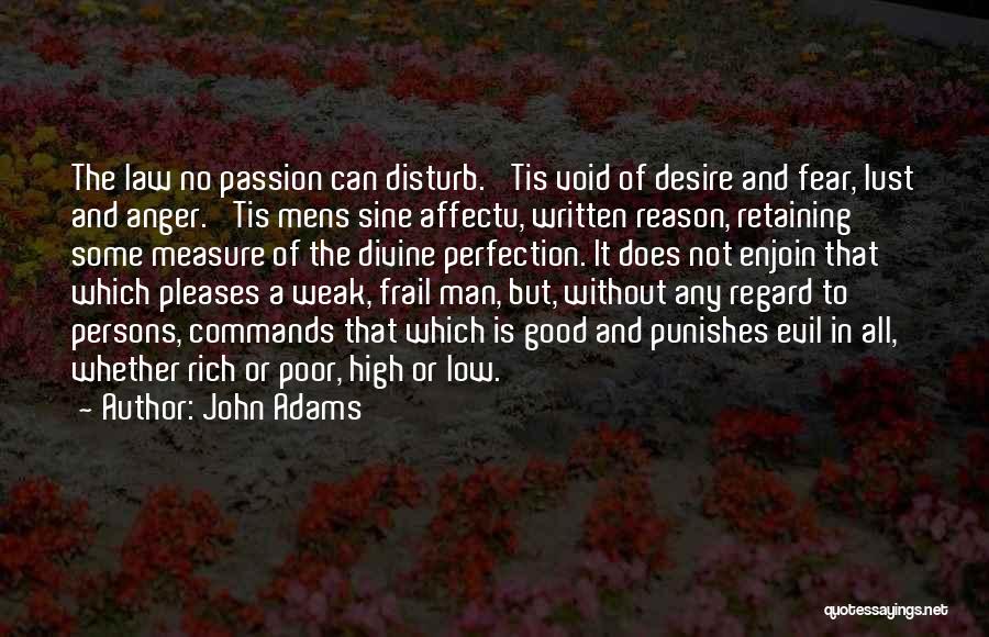 John Adams Quotes: The Law No Passion Can Disturb. 'tis Void Of Desire And Fear, Lust And Anger. 'tis Mens Sine Affectu, Written