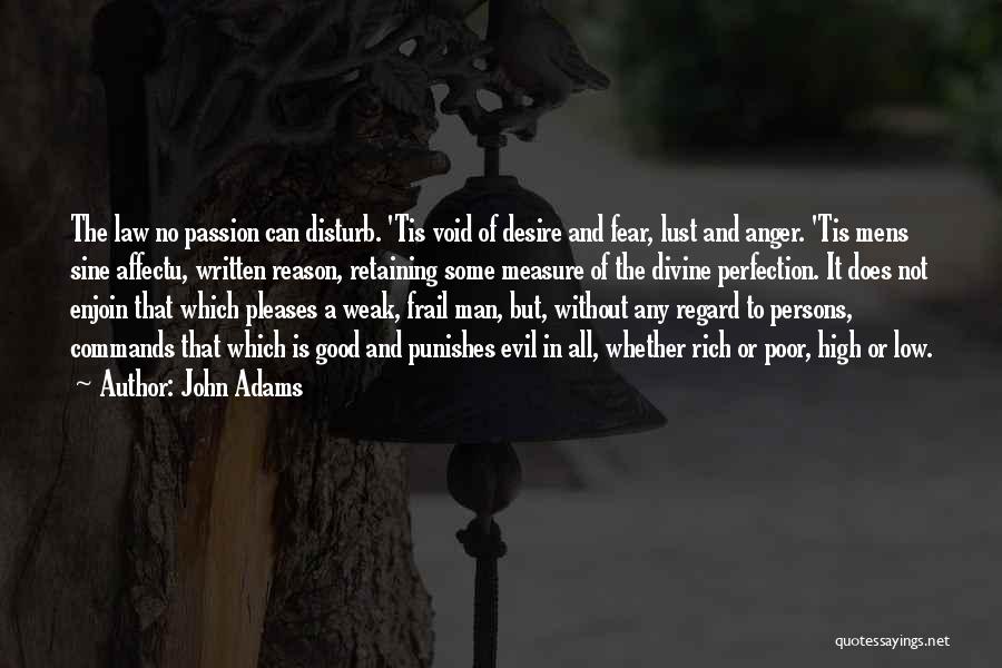 John Adams Quotes: The Law No Passion Can Disturb. 'tis Void Of Desire And Fear, Lust And Anger. 'tis Mens Sine Affectu, Written