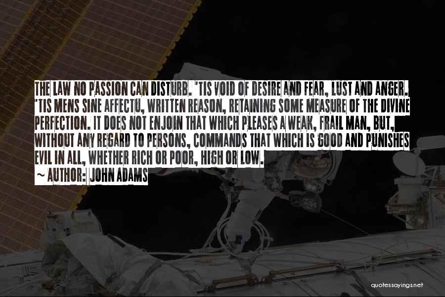 John Adams Quotes: The Law No Passion Can Disturb. 'tis Void Of Desire And Fear, Lust And Anger. 'tis Mens Sine Affectu, Written