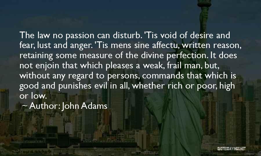 John Adams Quotes: The Law No Passion Can Disturb. 'tis Void Of Desire And Fear, Lust And Anger. 'tis Mens Sine Affectu, Written