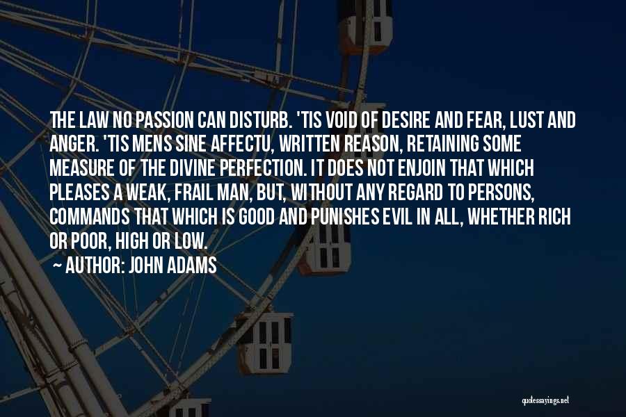 John Adams Quotes: The Law No Passion Can Disturb. 'tis Void Of Desire And Fear, Lust And Anger. 'tis Mens Sine Affectu, Written