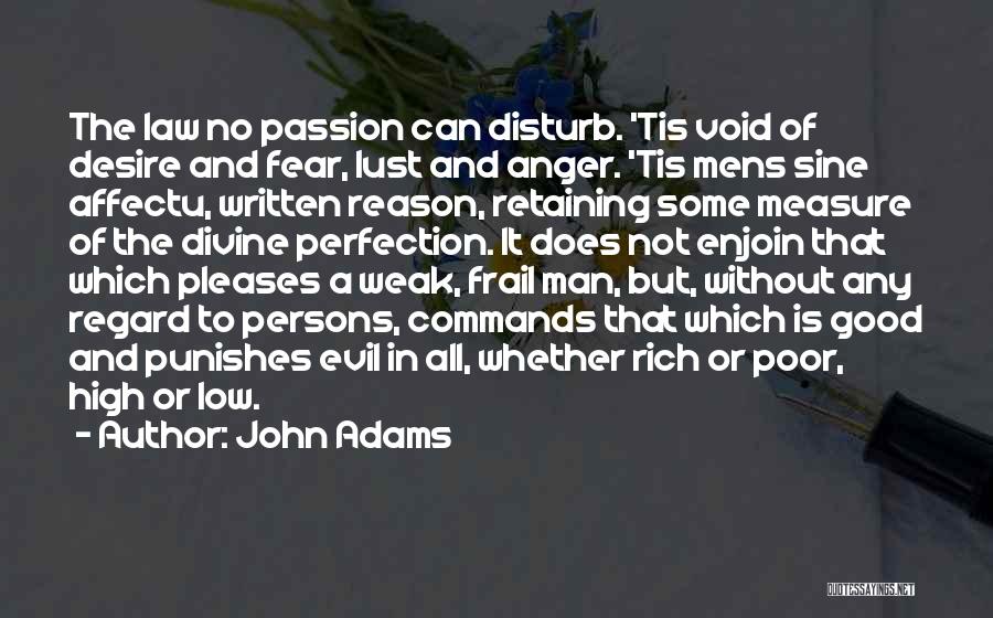 John Adams Quotes: The Law No Passion Can Disturb. 'tis Void Of Desire And Fear, Lust And Anger. 'tis Mens Sine Affectu, Written