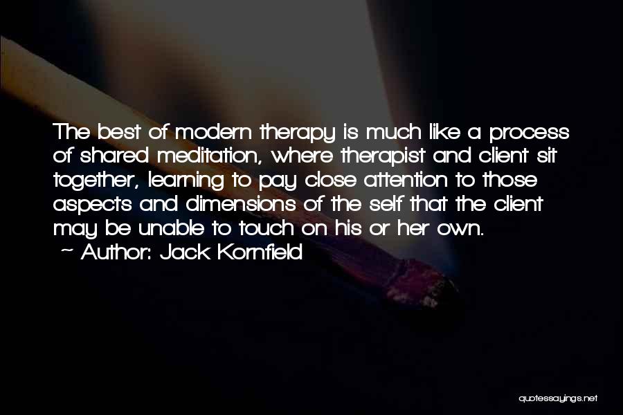 Jack Kornfield Quotes: The Best Of Modern Therapy Is Much Like A Process Of Shared Meditation, Where Therapist And Client Sit Together, Learning