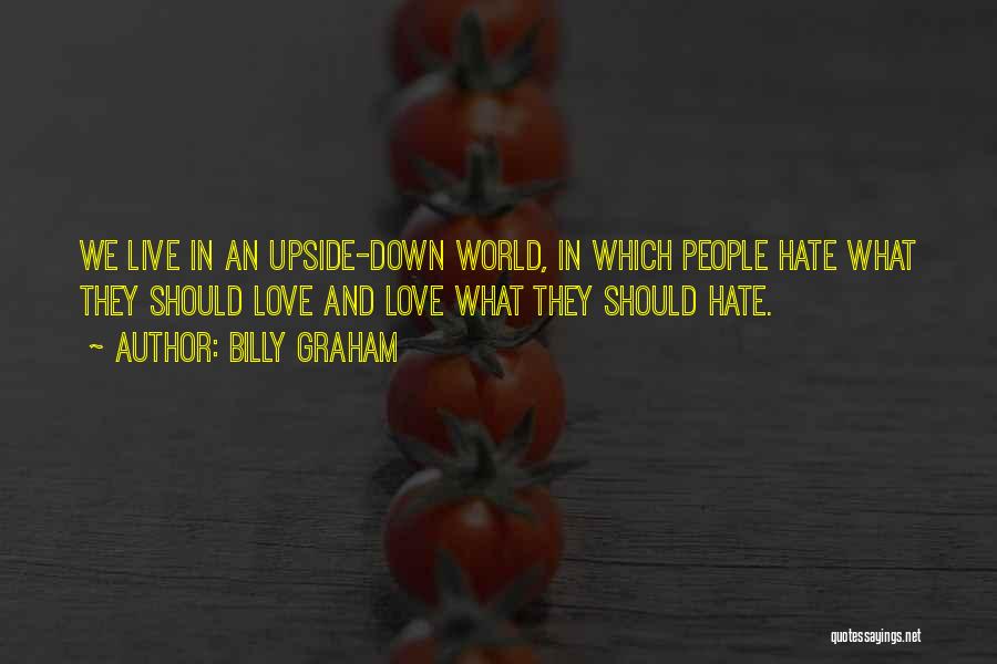 Billy Graham Quotes: We Live In An Upside-down World, In Which People Hate What They Should Love And Love What They Should Hate.
