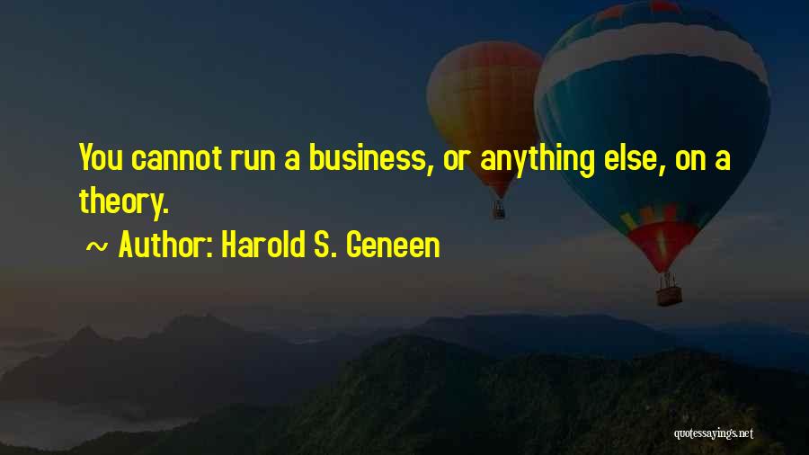 Harold S. Geneen Quotes: You Cannot Run A Business, Or Anything Else, On A Theory.