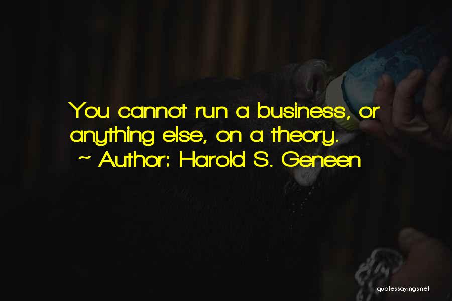 Harold S. Geneen Quotes: You Cannot Run A Business, Or Anything Else, On A Theory.