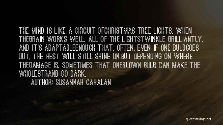 Susannah Cahalan Quotes: The Mind Is Like A Circuit Ofchristmas Tree Lights. When Thebrain Works Well, All Of The Lightstwinkle Brilliantly, And It's
