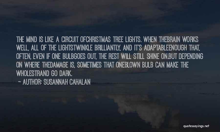 Susannah Cahalan Quotes: The Mind Is Like A Circuit Ofchristmas Tree Lights. When Thebrain Works Well, All Of The Lightstwinkle Brilliantly, And It's