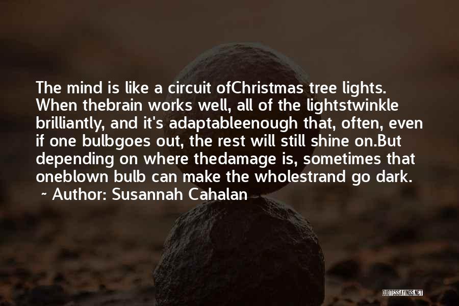 Susannah Cahalan Quotes: The Mind Is Like A Circuit Ofchristmas Tree Lights. When Thebrain Works Well, All Of The Lightstwinkle Brilliantly, And It's