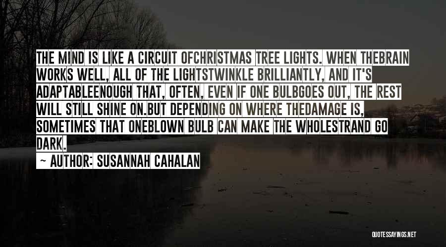 Susannah Cahalan Quotes: The Mind Is Like A Circuit Ofchristmas Tree Lights. When Thebrain Works Well, All Of The Lightstwinkle Brilliantly, And It's