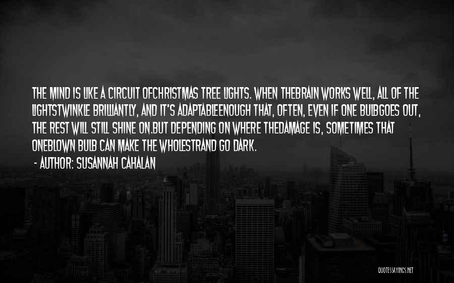 Susannah Cahalan Quotes: The Mind Is Like A Circuit Ofchristmas Tree Lights. When Thebrain Works Well, All Of The Lightstwinkle Brilliantly, And It's