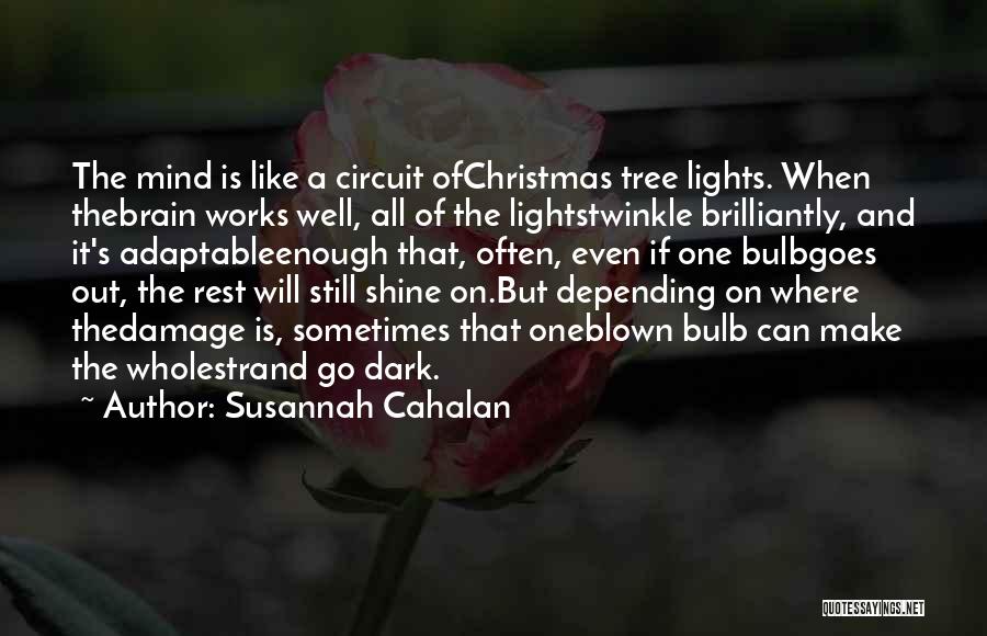 Susannah Cahalan Quotes: The Mind Is Like A Circuit Ofchristmas Tree Lights. When Thebrain Works Well, All Of The Lightstwinkle Brilliantly, And It's