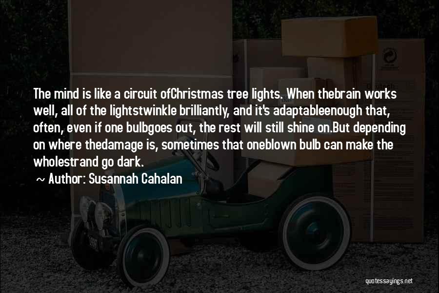 Susannah Cahalan Quotes: The Mind Is Like A Circuit Ofchristmas Tree Lights. When Thebrain Works Well, All Of The Lightstwinkle Brilliantly, And It's