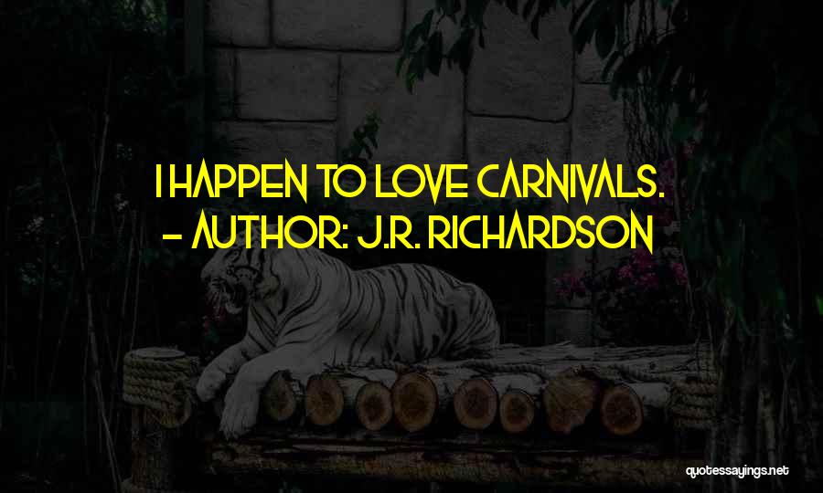 J.R. Richardson Quotes: I Happen To Love Carnivals.