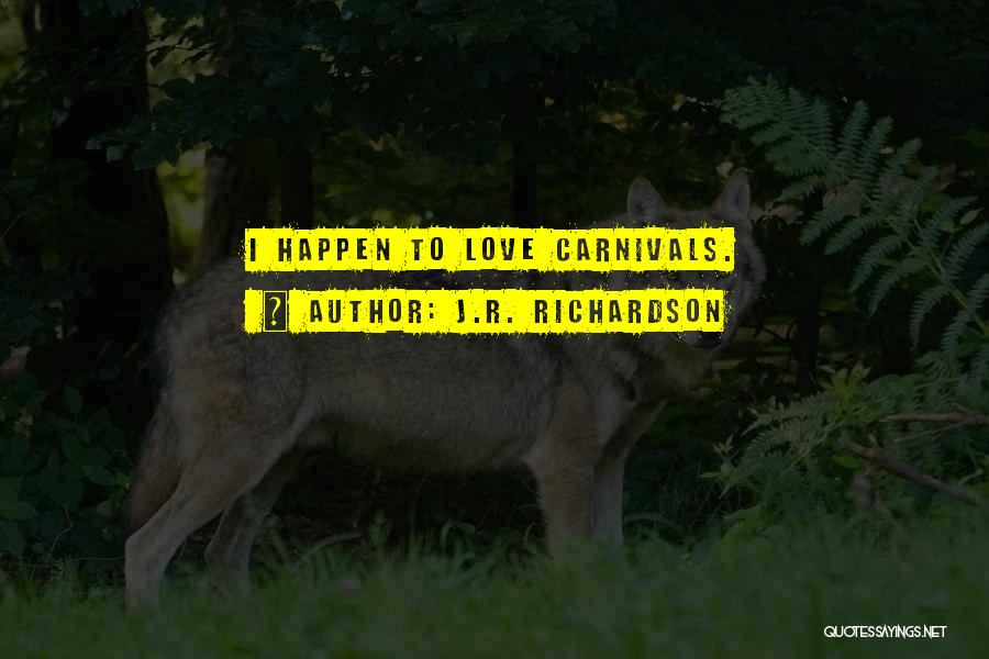J.R. Richardson Quotes: I Happen To Love Carnivals.