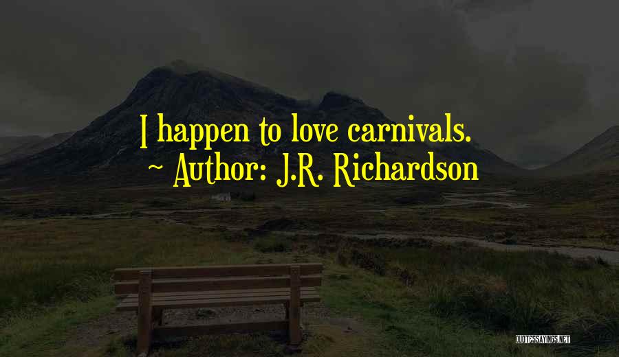 J.R. Richardson Quotes: I Happen To Love Carnivals.