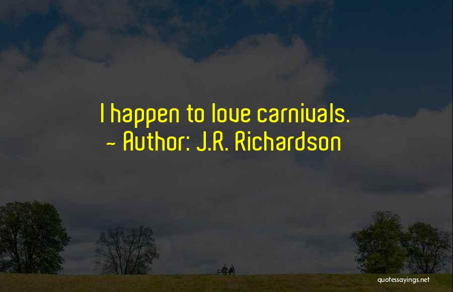 J.R. Richardson Quotes: I Happen To Love Carnivals.