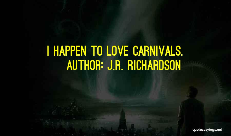 J.R. Richardson Quotes: I Happen To Love Carnivals.
