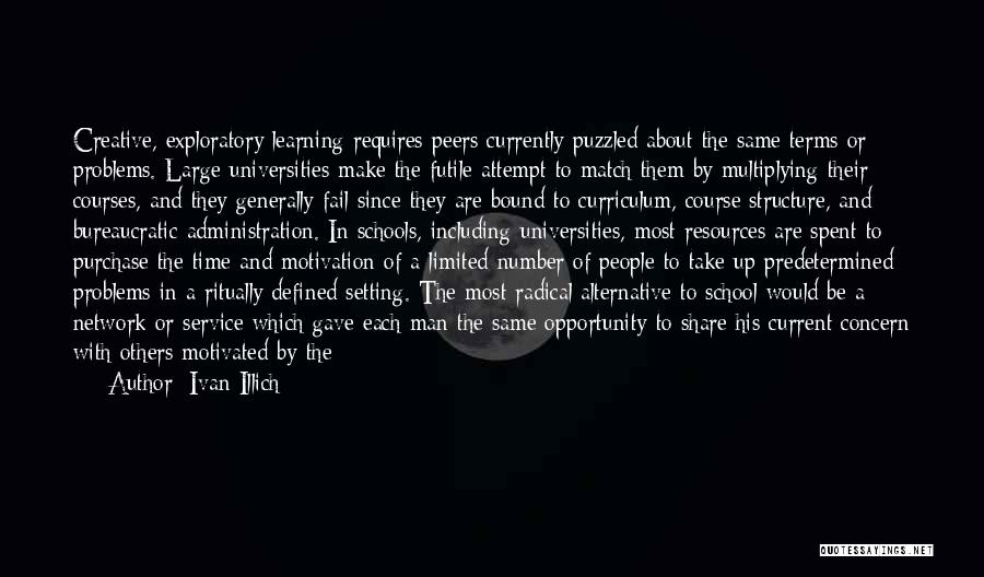 Ivan Illich Quotes: Creative, Exploratory Learning Requires Peers Currently Puzzled About The Same Terms Or Problems. Large Universities Make The Futile Attempt To