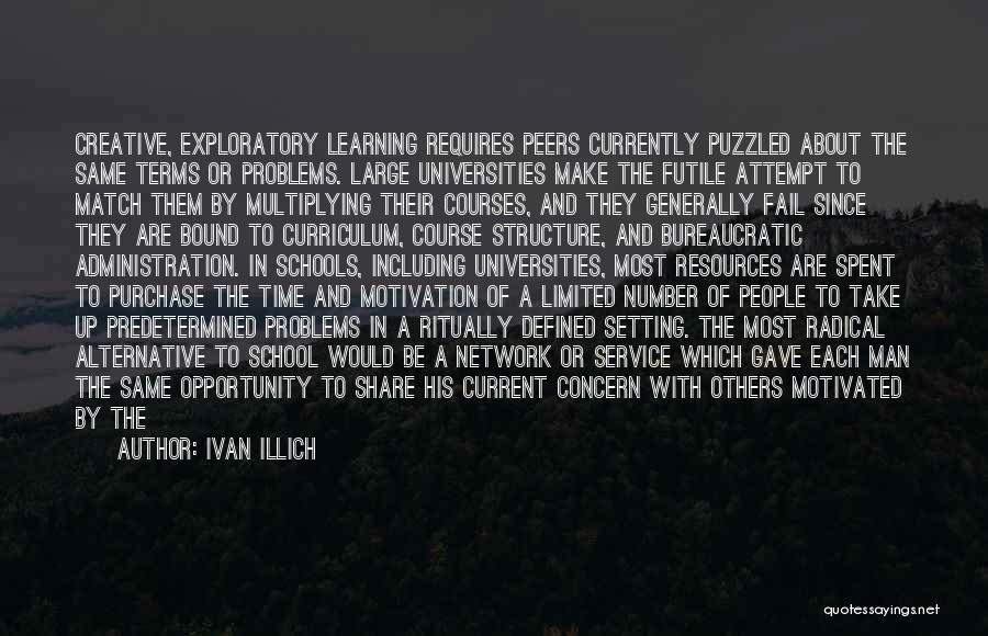 Ivan Illich Quotes: Creative, Exploratory Learning Requires Peers Currently Puzzled About The Same Terms Or Problems. Large Universities Make The Futile Attempt To