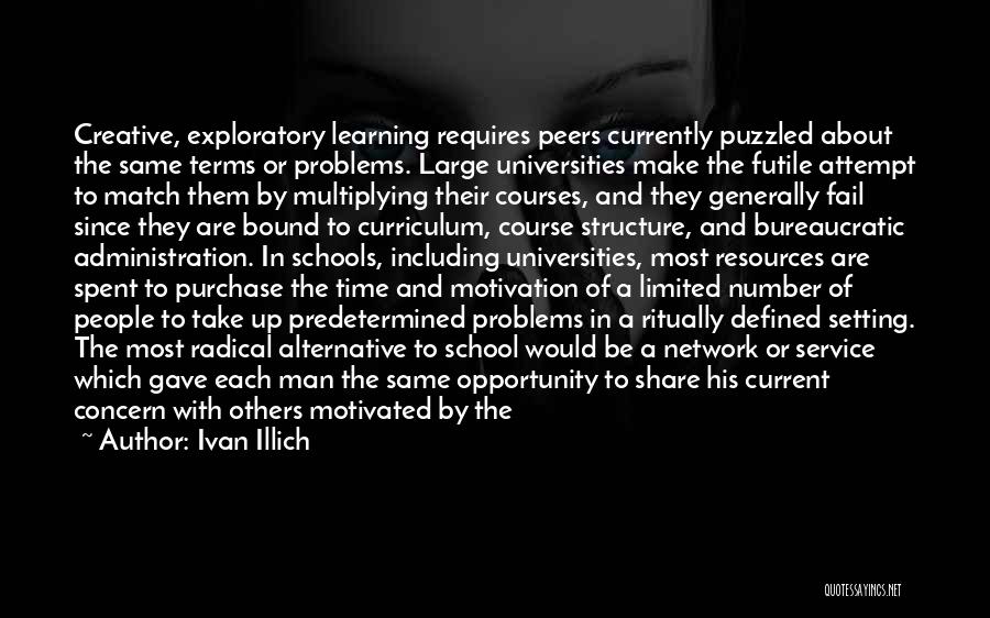 Ivan Illich Quotes: Creative, Exploratory Learning Requires Peers Currently Puzzled About The Same Terms Or Problems. Large Universities Make The Futile Attempt To