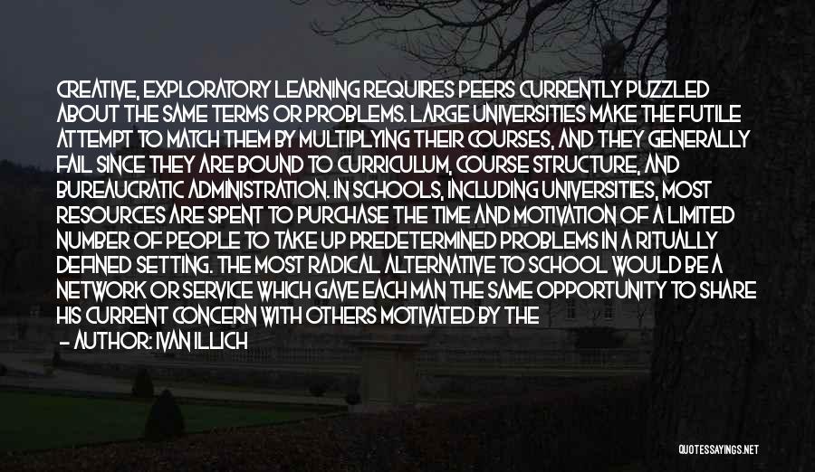 Ivan Illich Quotes: Creative, Exploratory Learning Requires Peers Currently Puzzled About The Same Terms Or Problems. Large Universities Make The Futile Attempt To