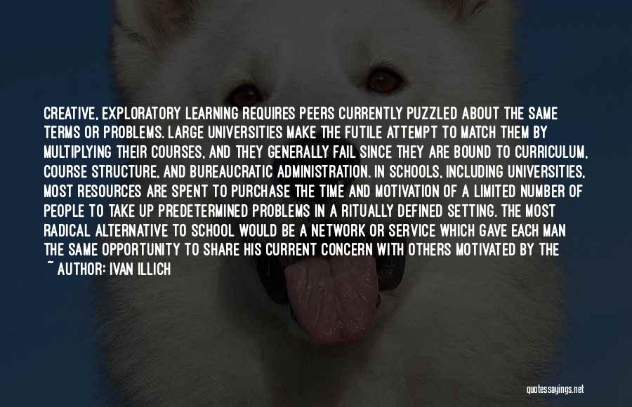 Ivan Illich Quotes: Creative, Exploratory Learning Requires Peers Currently Puzzled About The Same Terms Or Problems. Large Universities Make The Futile Attempt To