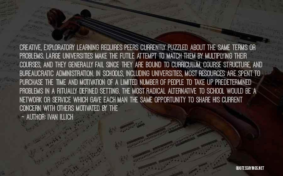 Ivan Illich Quotes: Creative, Exploratory Learning Requires Peers Currently Puzzled About The Same Terms Or Problems. Large Universities Make The Futile Attempt To