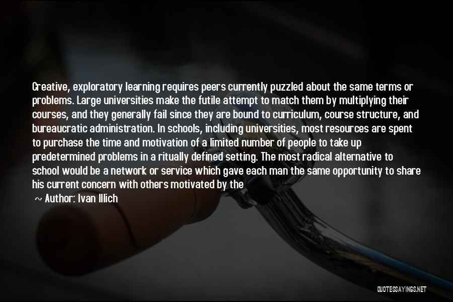 Ivan Illich Quotes: Creative, Exploratory Learning Requires Peers Currently Puzzled About The Same Terms Or Problems. Large Universities Make The Futile Attempt To