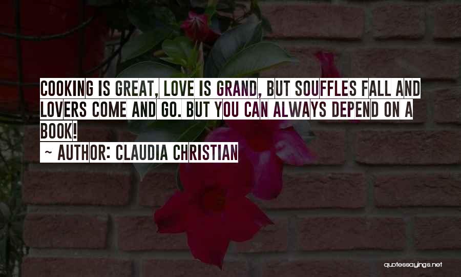 Claudia Christian Quotes: Cooking Is Great, Love Is Grand, But Souffles Fall And Lovers Come And Go. But You Can Always Depend On