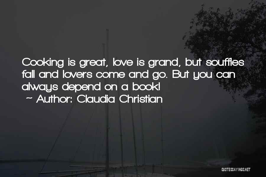 Claudia Christian Quotes: Cooking Is Great, Love Is Grand, But Souffles Fall And Lovers Come And Go. But You Can Always Depend On