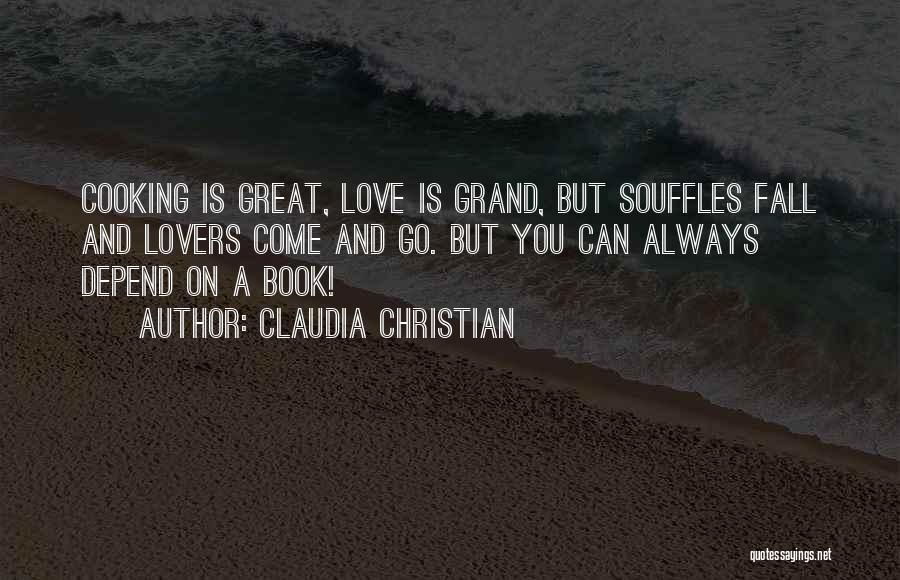 Claudia Christian Quotes: Cooking Is Great, Love Is Grand, But Souffles Fall And Lovers Come And Go. But You Can Always Depend On