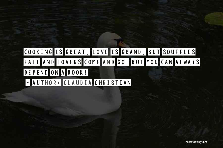 Claudia Christian Quotes: Cooking Is Great, Love Is Grand, But Souffles Fall And Lovers Come And Go. But You Can Always Depend On