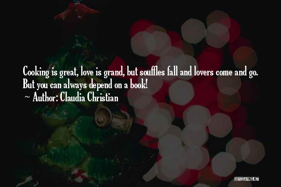 Claudia Christian Quotes: Cooking Is Great, Love Is Grand, But Souffles Fall And Lovers Come And Go. But You Can Always Depend On