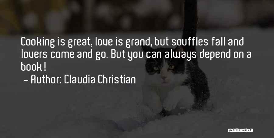 Claudia Christian Quotes: Cooking Is Great, Love Is Grand, But Souffles Fall And Lovers Come And Go. But You Can Always Depend On