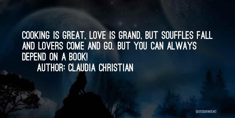 Claudia Christian Quotes: Cooking Is Great, Love Is Grand, But Souffles Fall And Lovers Come And Go. But You Can Always Depend On