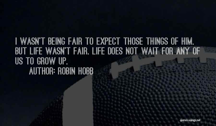 Robin Hobb Quotes: I Wasn't Being Fair To Expect Those Things Of Him. But Life Wasn't Fair. Life Does Not Wait For Any