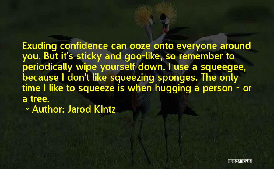 Jarod Kintz Quotes: Exuding Confidence Can Ooze Onto Everyone Around You. But It's Sticky And Goo-like, So Remember To Periodically Wipe Yourself Down.