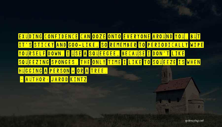 Jarod Kintz Quotes: Exuding Confidence Can Ooze Onto Everyone Around You. But It's Sticky And Goo-like, So Remember To Periodically Wipe Yourself Down.