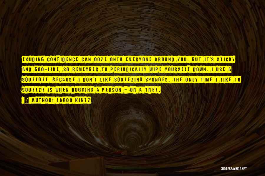 Jarod Kintz Quotes: Exuding Confidence Can Ooze Onto Everyone Around You. But It's Sticky And Goo-like, So Remember To Periodically Wipe Yourself Down.