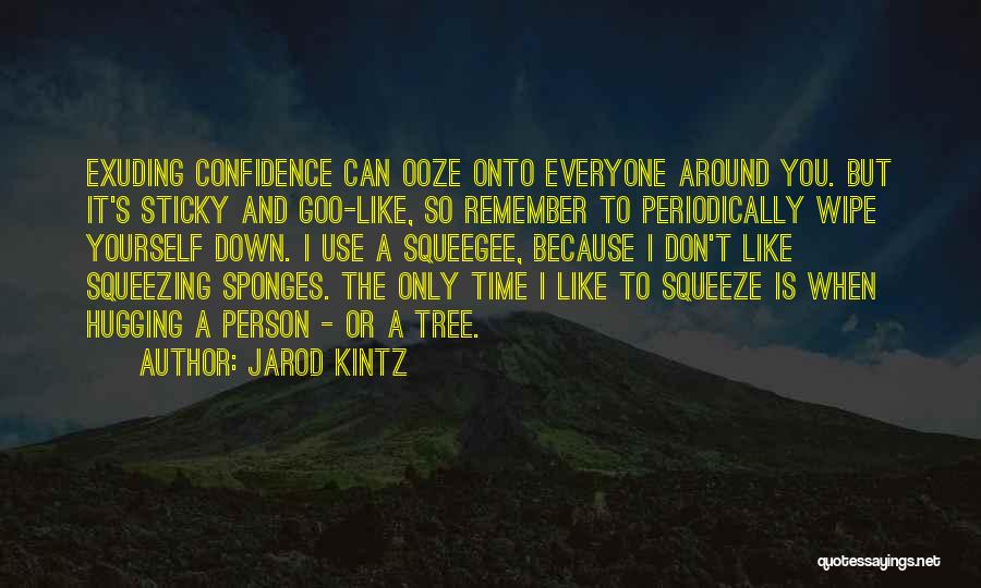 Jarod Kintz Quotes: Exuding Confidence Can Ooze Onto Everyone Around You. But It's Sticky And Goo-like, So Remember To Periodically Wipe Yourself Down.